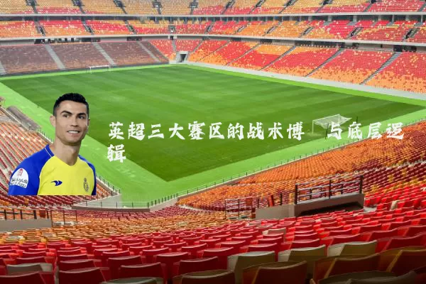英超三大赛区的战术博弈与底层逻辑