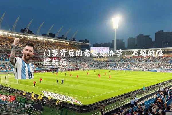 门票背后的竞技经济学:英超的隐性战场