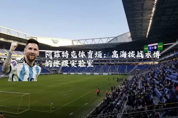 阿兹特克体育场:高海拔战术博弈的终极实验室