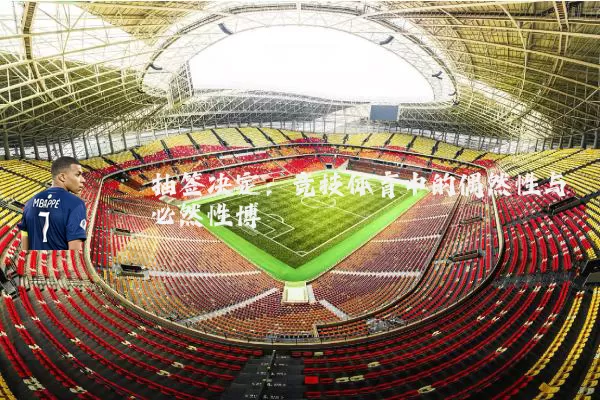 抽签决定:竞技体育中的偶然性与必然性博弈
