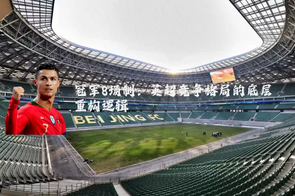 冠军8场制:英超竞争格局的底层重构逻辑