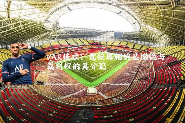 VAR技术:竞技真相的显微镜与裁判权的再分配