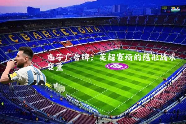 电子广告牌:英超赛场的隐形战术变量