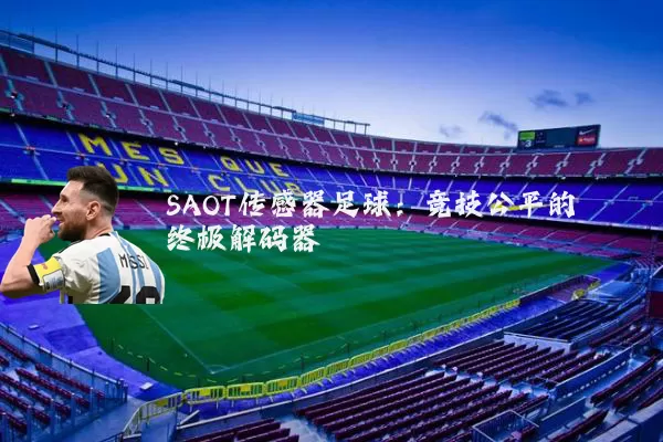 SAOT传感器足球:竞技公平的终极解码器