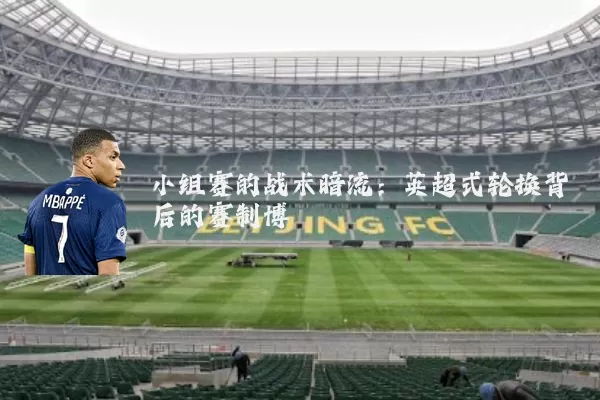 小组赛的战术暗流：英超式轮换背后的赛制博弈