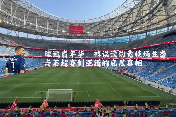 球迷嘉年华:被误读的竞技场生态与英超赛制逻辑的底层真相