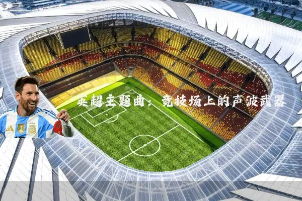 英超主题曲:竞技场上的声波武器