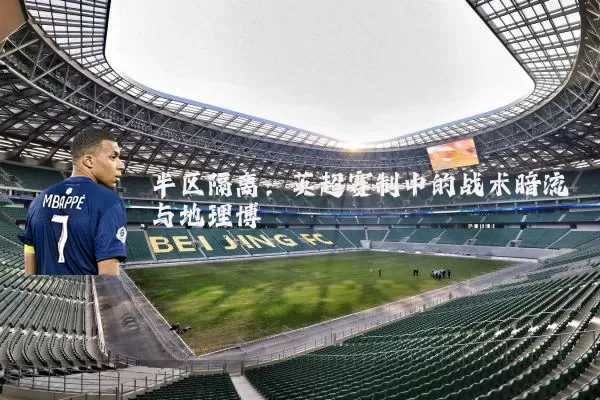 半区隔离:英超赛制中的战术暗流与地理博弈