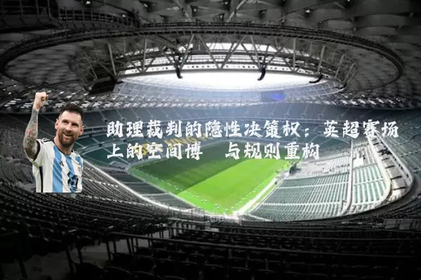 助理裁判的隐性决策权:英超赛场上的空间博弈与规则重构