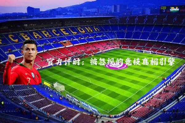官方计时:被忽视的竞技真相引擎