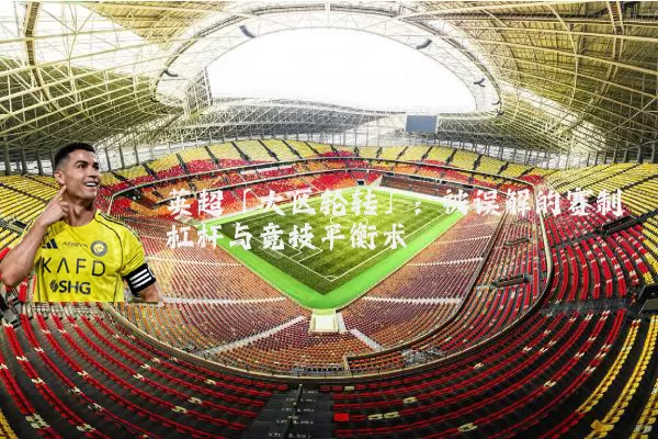 英超「大区轮转」:被误解的赛制杠杆与竞技平衡术
