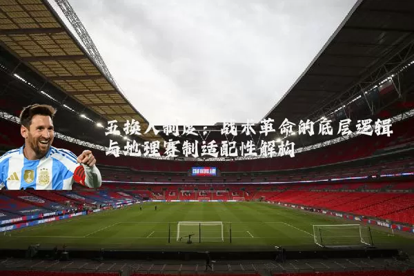 五换人制度：战术革命的底层逻辑与地理赛制适配性解构