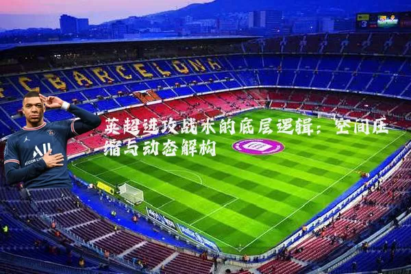英超进攻战术的底层逻辑：空间压缩与动态解构