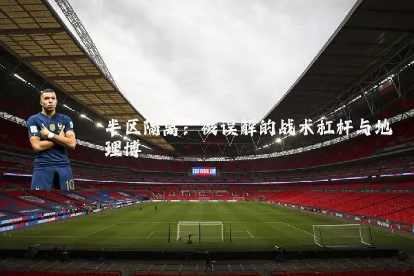 半区隔离:被误解的战术杠杆与地理博弈