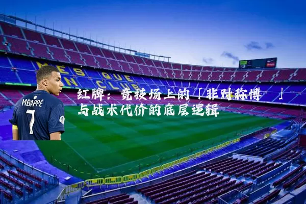 红牌:竞技场上的「非对称博弈」与战术代价的底层逻辑