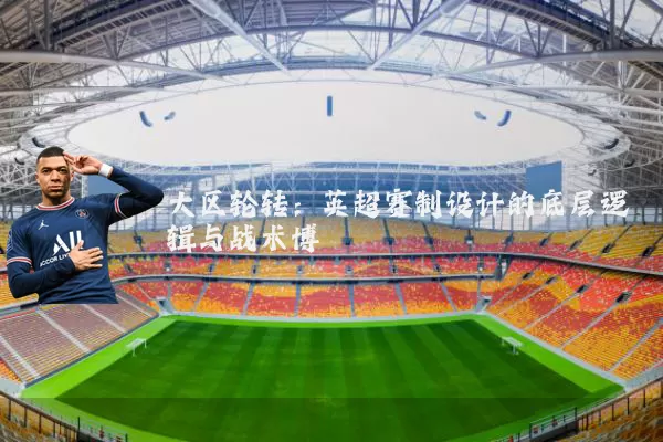 大区轮转:英超赛制设计的底层逻辑与战术博弈