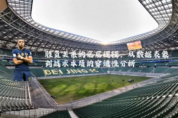 胜负关系的底层逻辑:从数据表象到战术本质的穿透性分析
