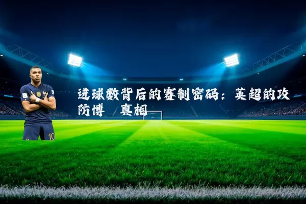 进球数背后的赛制密码：英超的攻防博弈真相
