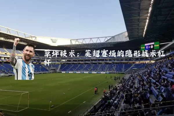 草坪技术:英超赛场的隐形战术杠杆