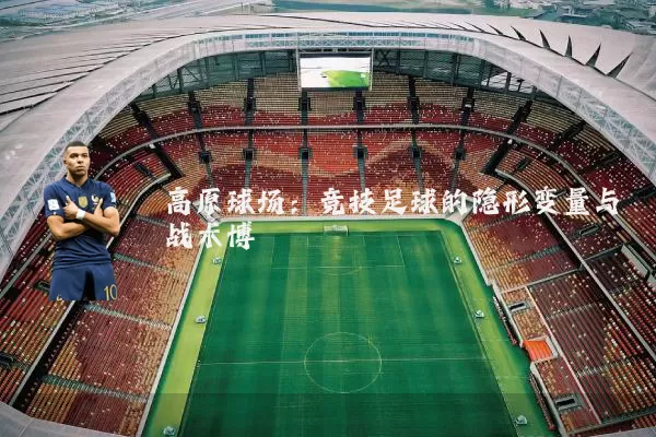 高原球场:竞技足球的隐形变量与战术博弈