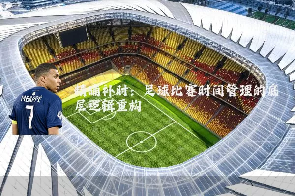 精确补时：足球比赛时间管理的底层逻辑重构