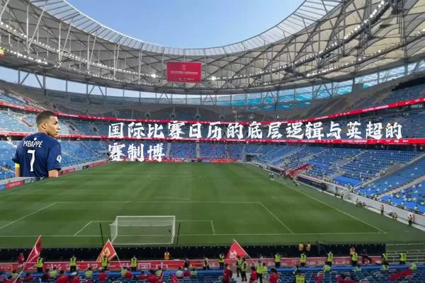 国际比赛日历的底层逻辑与英超的赛制博弈