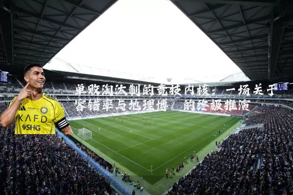 单败淘汰制的竞技内核：一场关于容错率与地理博弈的终极推演