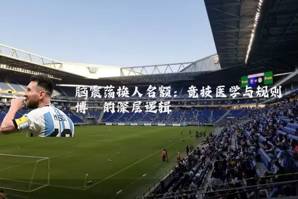 脑震荡换人名额:竞技医学与规则博弈的深层逻辑